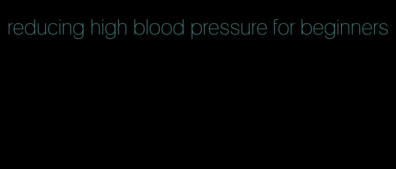 reducing high blood pressure for beginners