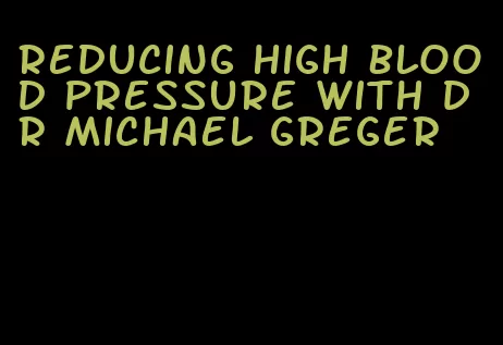 reducing high blood pressure with dr michael greger