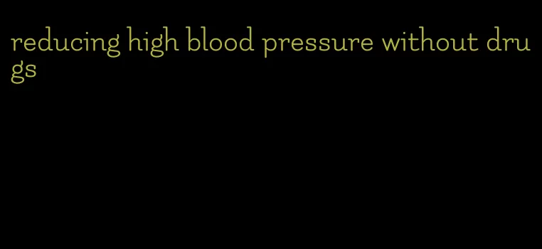reducing high blood pressure without drugs