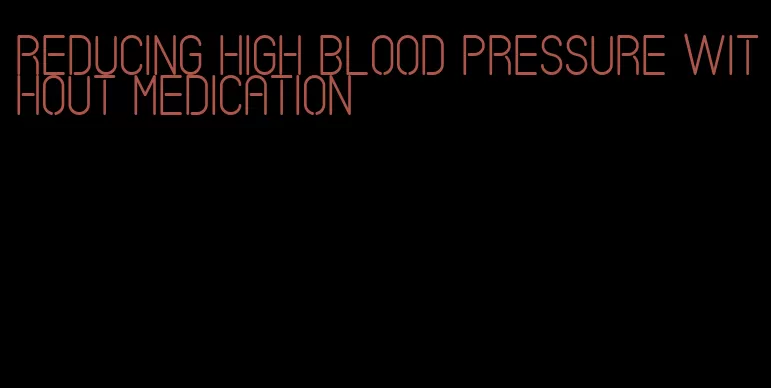 reducing high blood pressure without medication