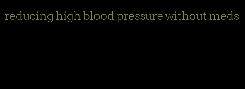 reducing high blood pressure without meds