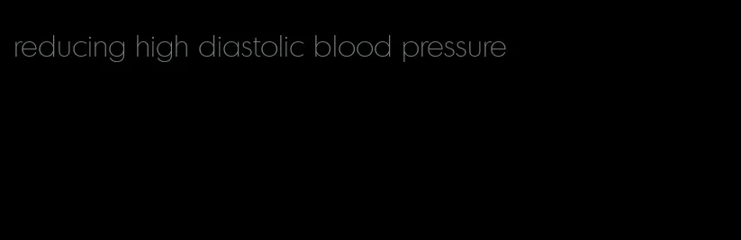 reducing high diastolic blood pressure