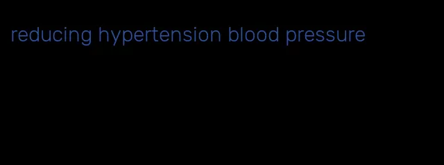 reducing hypertension blood pressure