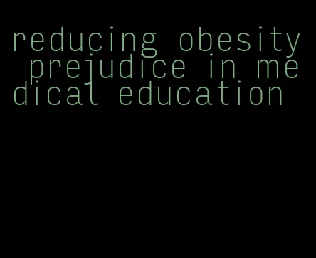 reducing obesity prejudice in medical education