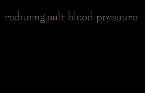 reducing salt blood pressure