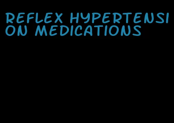 reflex hypertension medications