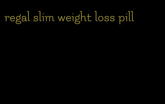 regal slim weight loss pill