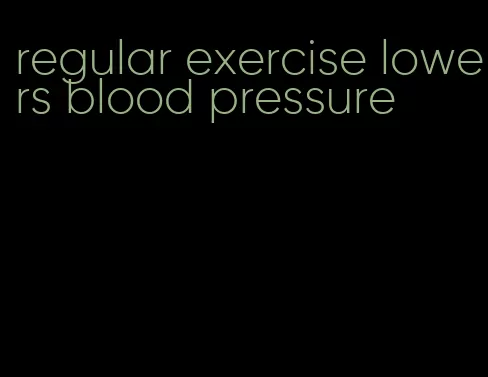 regular exercise lowers blood pressure