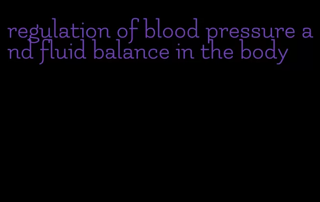 regulation of blood pressure and fluid balance in the body