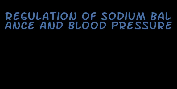 regulation of sodium balance and blood pressure