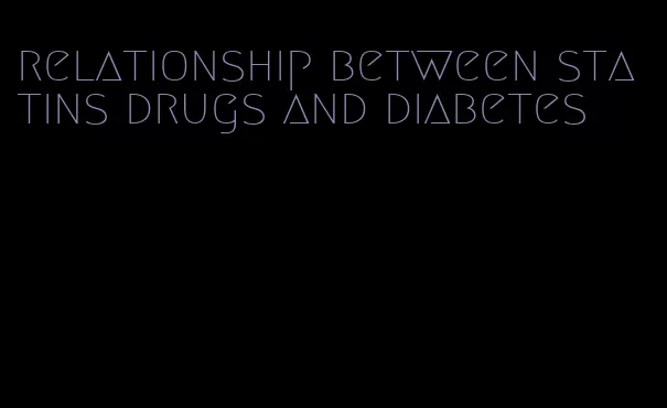 relationship between statins drugs and diabetes