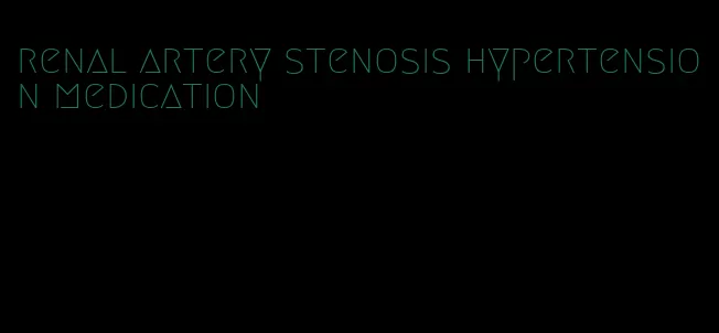 renal artery stenosis hypertension medication