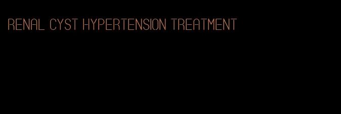 renal cyst hypertension treatment