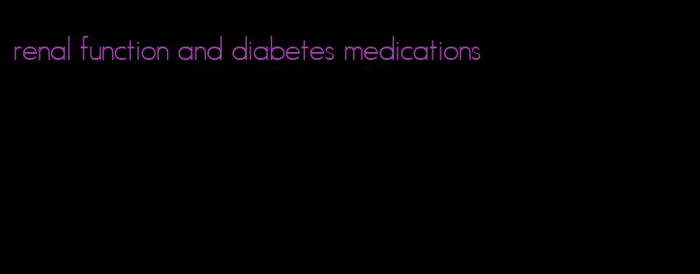 renal function and diabetes medications