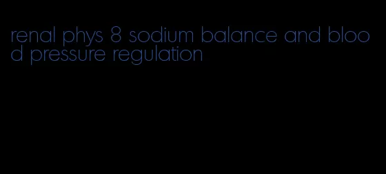 renal phys 8 sodium balance and blood pressure regulation