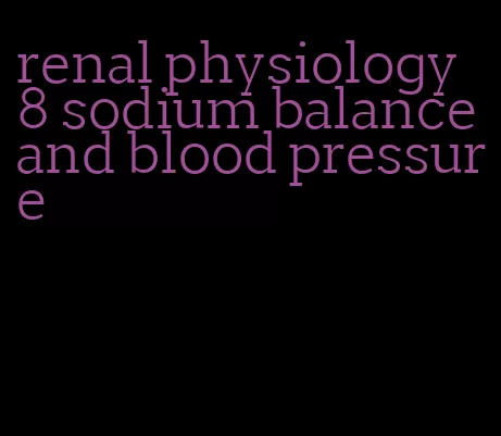 renal physiology 8 sodium balance and blood pressure