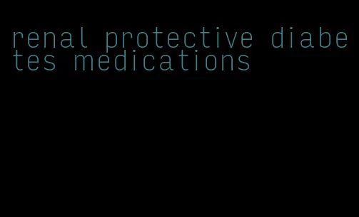 renal protective diabetes medications