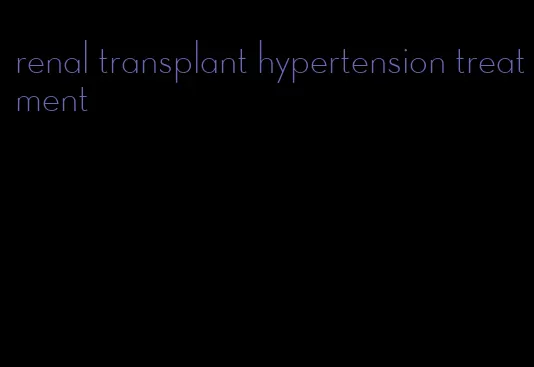 renal transplant hypertension treatment