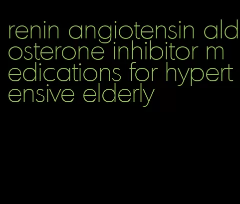 renin angiotensin aldosterone inhibitor medications for hypertensive elderly