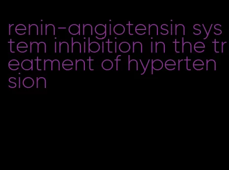 renin-angiotensin system inhibition in the treatment of hypertension
