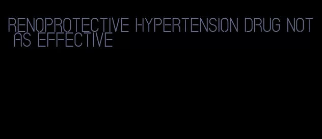 renoprotective hypertension drug not as effective