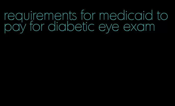 requirements for medicaid to pay for diabetic eye exam