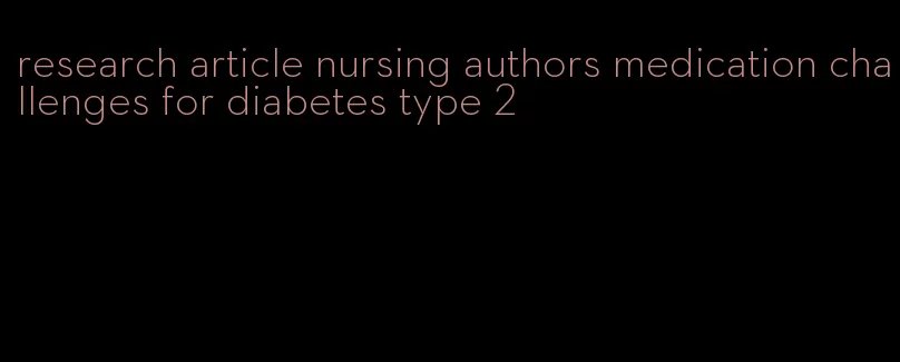research article nursing authors medication challenges for diabetes type 2
