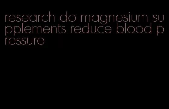 research do magnesium supplements reduce blood pressure