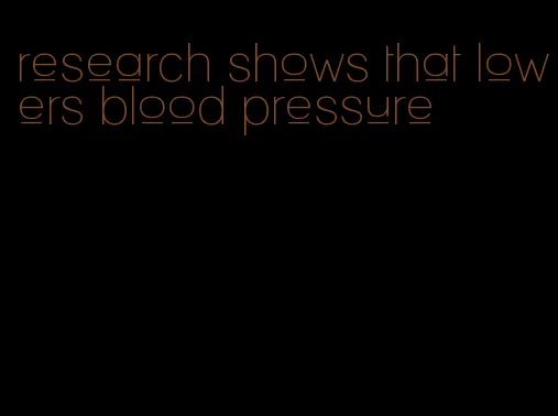 research shows that lowers blood pressure