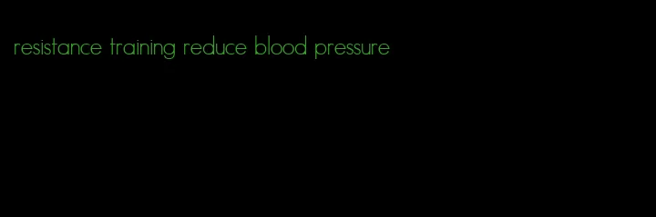 resistance training reduce blood pressure