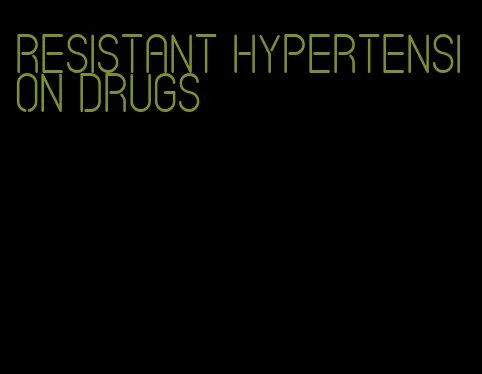 resistant hypertension drugs