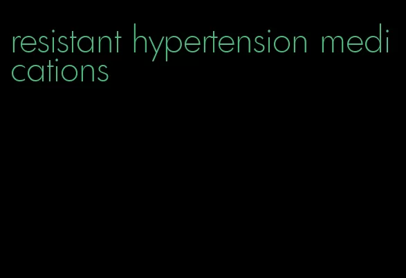 resistant hypertension medications
