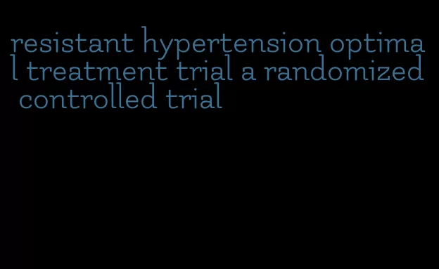 resistant hypertension optimal treatment trial a randomized controlled trial