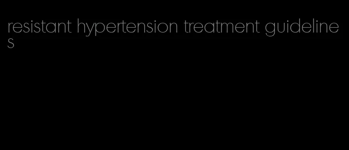 resistant hypertension treatment guidelines
