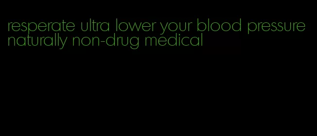 resperate ultra lower your blood pressure naturally non-drug medical