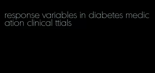 response variables in diabetes medication clinical ttials