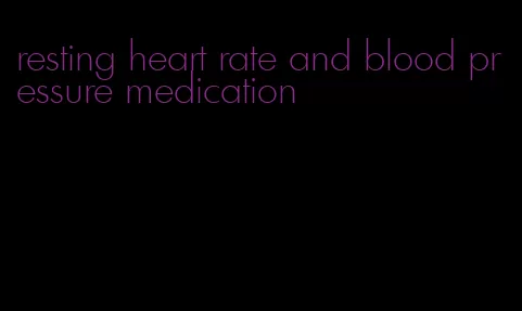 resting heart rate and blood pressure medication
