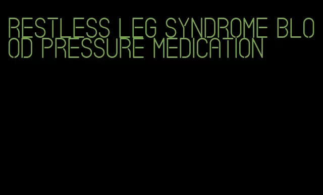 restless leg syndrome blood pressure medication