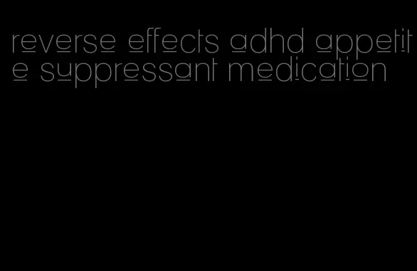 reverse effects adhd appetite suppressant medication