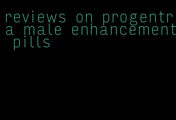 reviews on progentra male enhancement pills