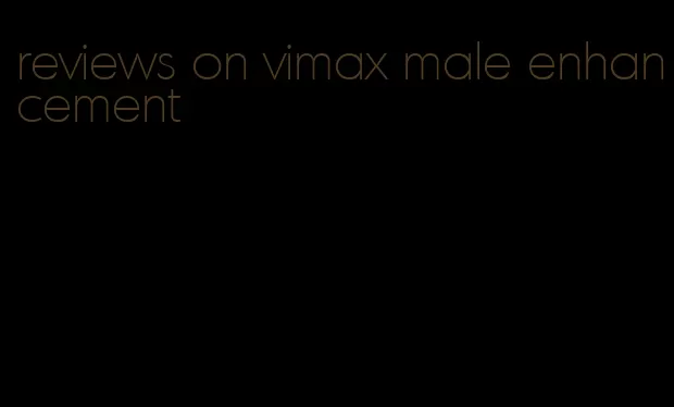 reviews on vimax male enhancement