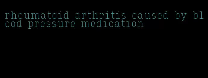 rheumatoid arthritis caused by blood pressure medication