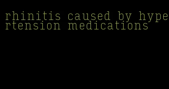 rhinitis caused by hypertension medications