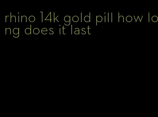 rhino 14k gold pill how long does it last