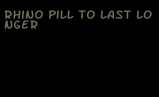 rhino pill to last longer