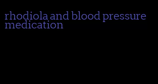 rhodiola and blood pressure medication