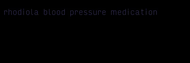 rhodiola blood pressure medication