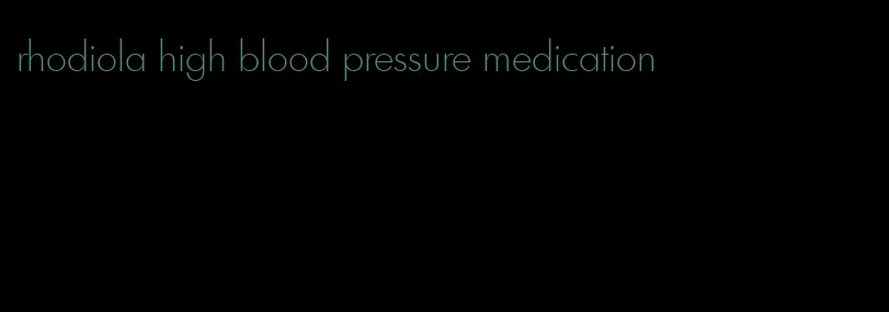 rhodiola high blood pressure medication