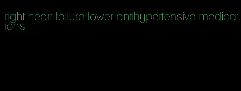 right heart failure lower antihypertensive medications