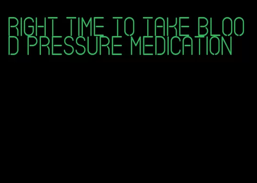 right time to take blood pressure medication
